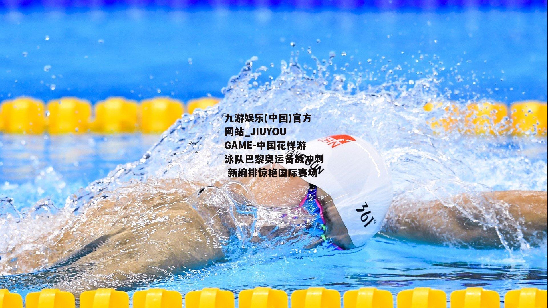 中国花样游泳队巴黎奥运备战冲刺 新编排惊艳国际赛场