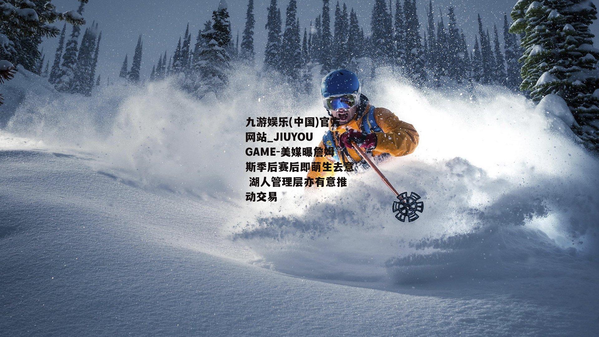 美媒曝詹姆斯季后赛后即萌生去意 湖人管理层亦有意推动交易