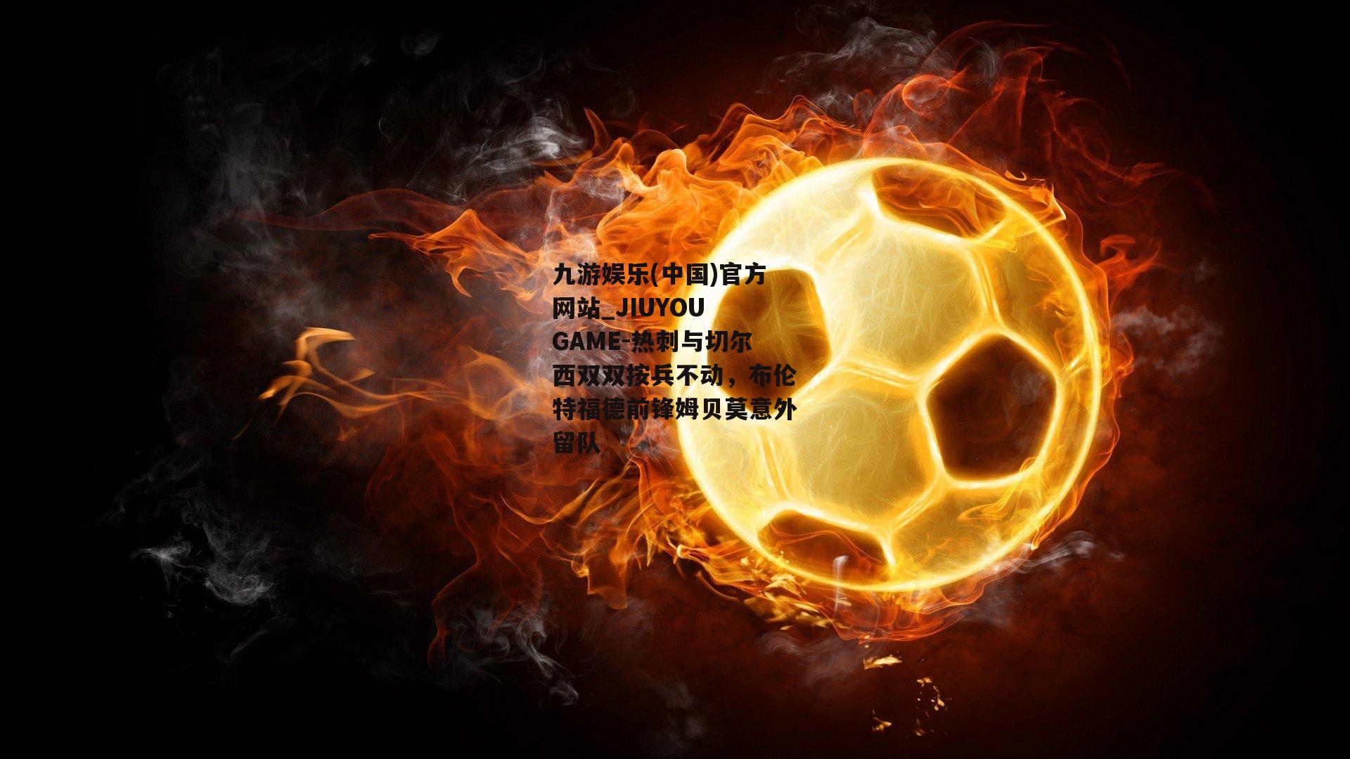 热刺与切尔西双双按兵不动，布伦特福德前锋姆贝莫意外留队